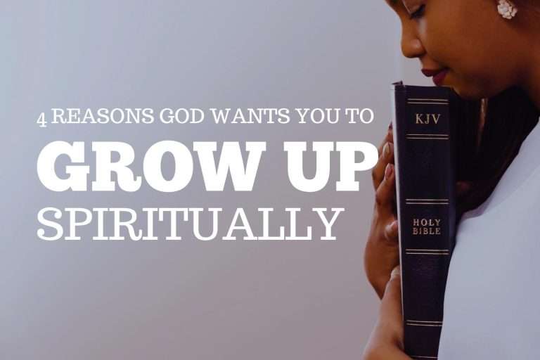 4 Reasons God Wants You to Grow Up Spiritually (and Without Delay)